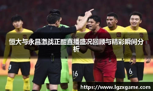 恒大与永昌激战正酣直播盛况回顾与精彩瞬间分析