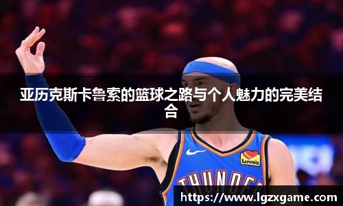 亚历克斯卡鲁索的篮球之路与个人魅力的完美结合