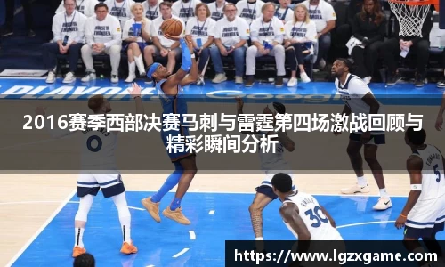 2016赛季西部决赛马刺与雷霆第四场激战回顾与精彩瞬间分析