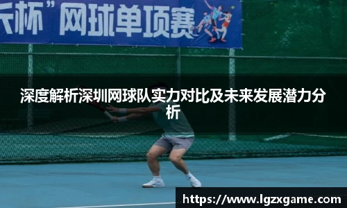 深度解析深圳网球队实力对比及未来发展潜力分析