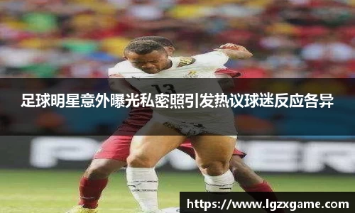 足球明星意外曝光私密照引发热议球迷反应各异