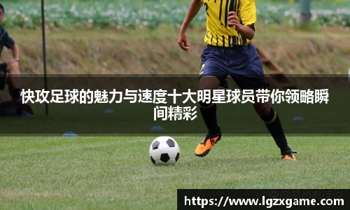 快攻足球的魅力与速度十大明星球员带你领略瞬间精彩