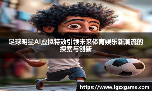 足球明星AI虚拟特效引领未来体育娱乐新潮流的探索与创新