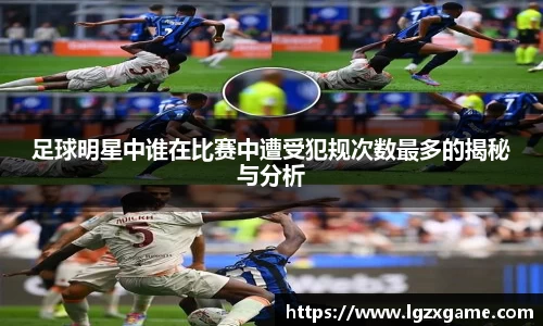 足球明星中谁在比赛中遭受犯规次数最多的揭秘与分析