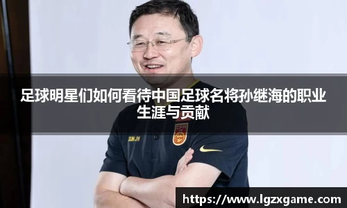 足球明星们如何看待中国足球名将孙继海的职业生涯与贡献