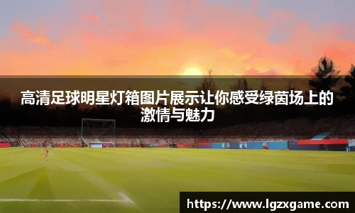 高清足球明星灯箱图片展示让你感受绿茵场上的激情与魅力