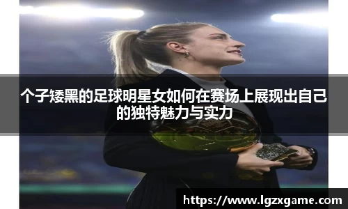 个子矮黑的足球明星女如何在赛场上展现出自己的独特魅力与实力